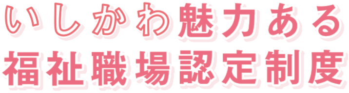 いしかわ魅力ある福祉職場認定制度