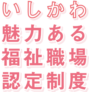 いしかわ魅力ある福祉職場認定制度